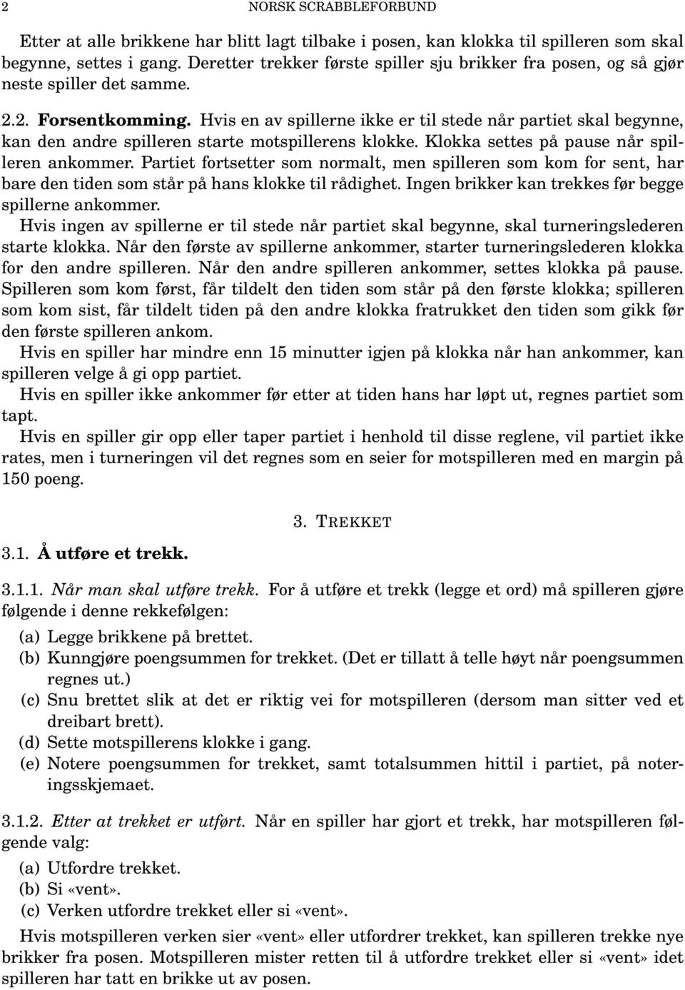 Hvis en av spillerne ikke er til stede når partiet skal begynne, kan den andre spilleren starte motspillerens klokke. Klokka settes på pause når spilleren ankommer.