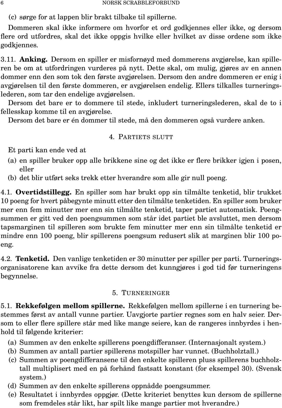 Dersom en spiller er misfornøyd med dommerens avgjørelse, kan spilleren be om at utfordringen vurderes på nytt. Dette skal, om mulig, gjøres av en annen dommer enn den som tok den første avgjørelsen.