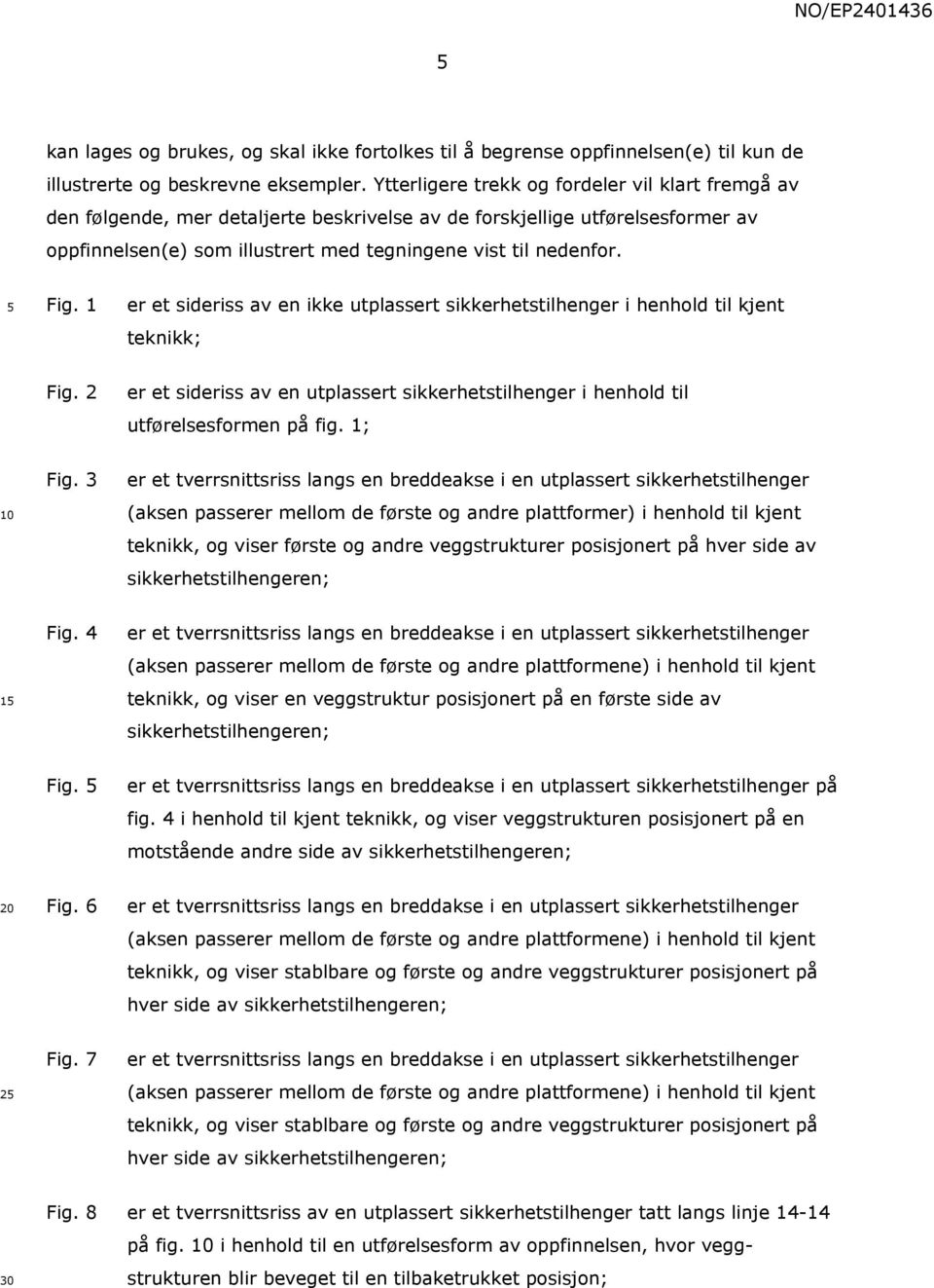 1 er et sideriss av en ikke utplassert sikkerhetstilhenger i henhold til kjent teknikk; Fig. 2 er et sideriss av en utplassert sikkerhetstilhenger i henhold til utførelsesformen på fig. 1; Fig.