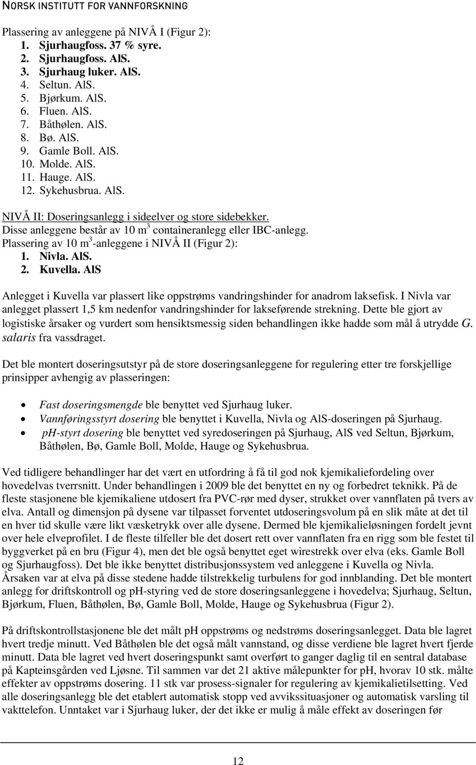 Plassering av 10 m 3 -anleggene i NIVÅ II (Figur 2): 1. Nivla. AlS. 2. Kuvella. AlS Anlegget i Kuvella var plassert like oppstrøms vandringshinder for anadrom laksefisk.