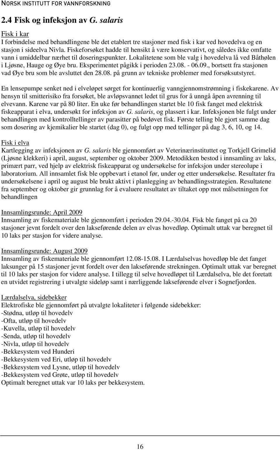 Lokalitetene som ble valg i hovedelva lå ved Båthølen i Ljøsne, Hauge og Øye bru. Eksperimentet pågikk i perioden 23.08. - 06.09., bortsett fra stasjonen vad Øye bru som ble avsluttet den 28.08. på grunn av tekniske problemer med forsøksutstyret.