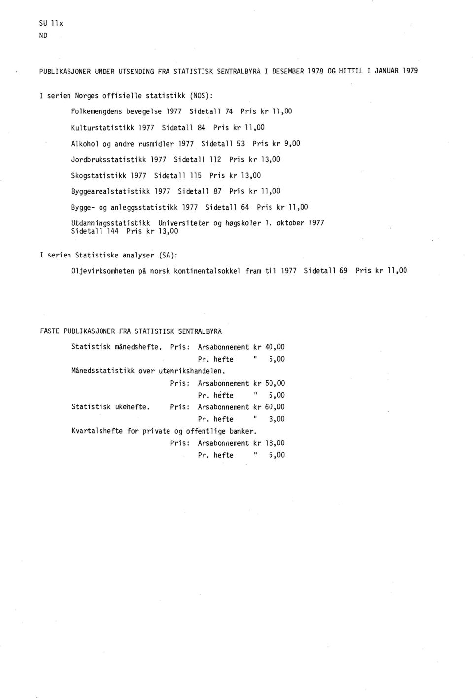 13,00 Byggearealstatistikk 1977 Sidetall 87 Pris kr 11,00 Bygge- og anleggsstatistikk 1977 Sidetall 64 Pris kr 11,00 Utdanningsstatistikk Universiteter og høgskoler 1.