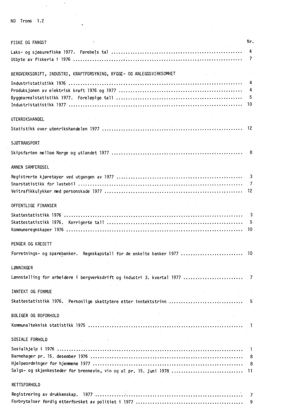 Foreløpige tall Industristatistikk 1977 4 4 5 10 UTENRIKSHANDEL Statistikk over utenrikshandelen 1977 12 SJOTRANSPORT Skipsfarten mellom Norge og utlandet 1977 8 ANNEN SAMFERDSEL Registrerte