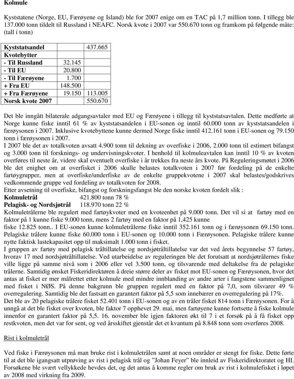 005 Norsk kvote 2007 550.670 Det ble inngått bilaterale adgangsavtaler med EU og Færøyene i tillegg til kyststatsavtalen.