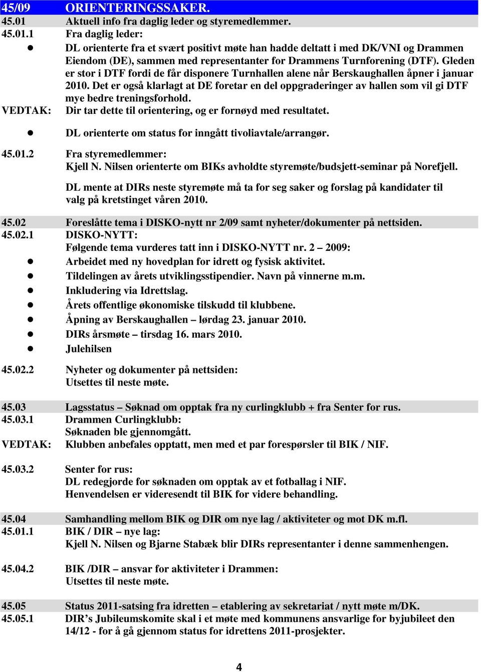 1 Fra daglig leder: VEDTAK: DL orienterte fra et svært positivt møte han hadde deltatt i med DK/VNI og Drammen Eiendom (DE), sammen med representanter for Drammens Turnforening (DTF).