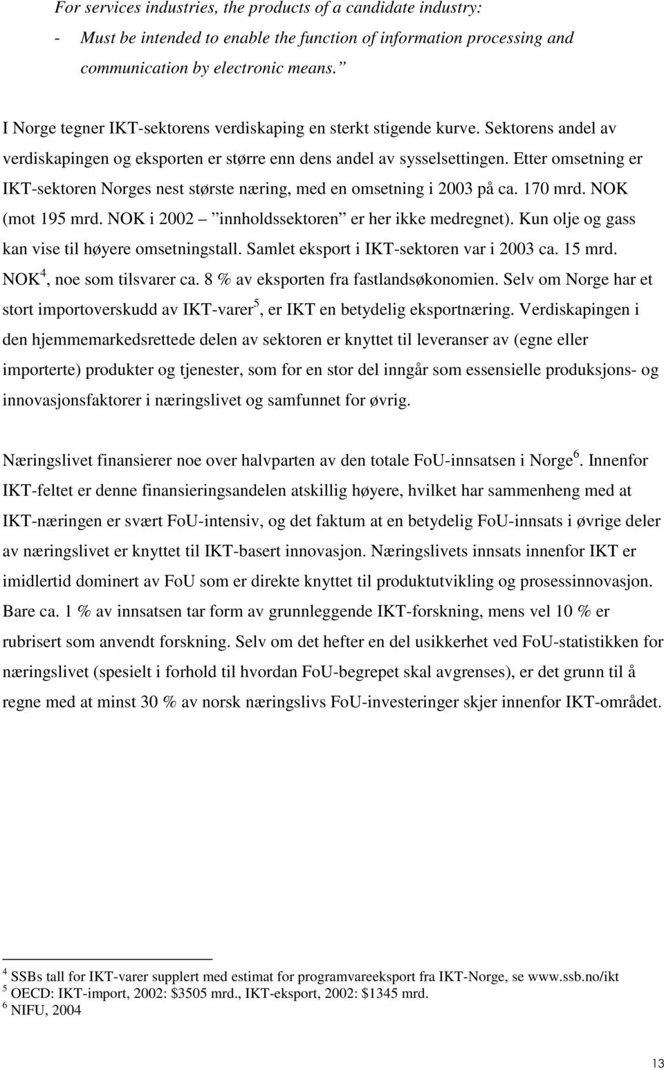 Etter omsetning er IKT-sektoren Norges nest største næring, med en omsetning i 2003 på ca. 170 mrd. NOK mot 195 mrd. NOK i 2002 innholdssektoren er her ikke medregnet).