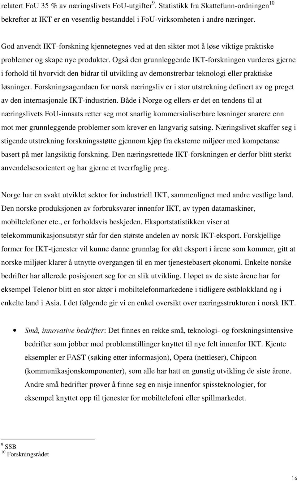 Også den grunnleggende IKT-forskningen vurderes gjerne i forhold til hvorvidt den bidrar til utvikling av demonstrerbar teknologi eller praktiske løsninger.