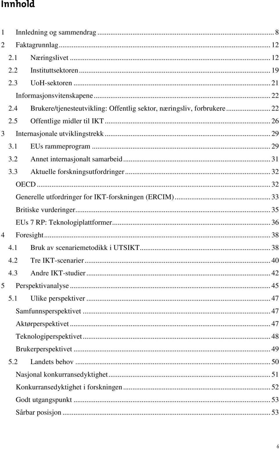 .. 31 3.3 Aktuelle forskningsutfordringer... 32 OECD... 32 Generelle utfordringer for IKT-forskningen ERCIM)... 33 Britiske vurderinger... 35 EUs 7 RP: Teknologiplattformer... 36 4 Foresight... 38 4.