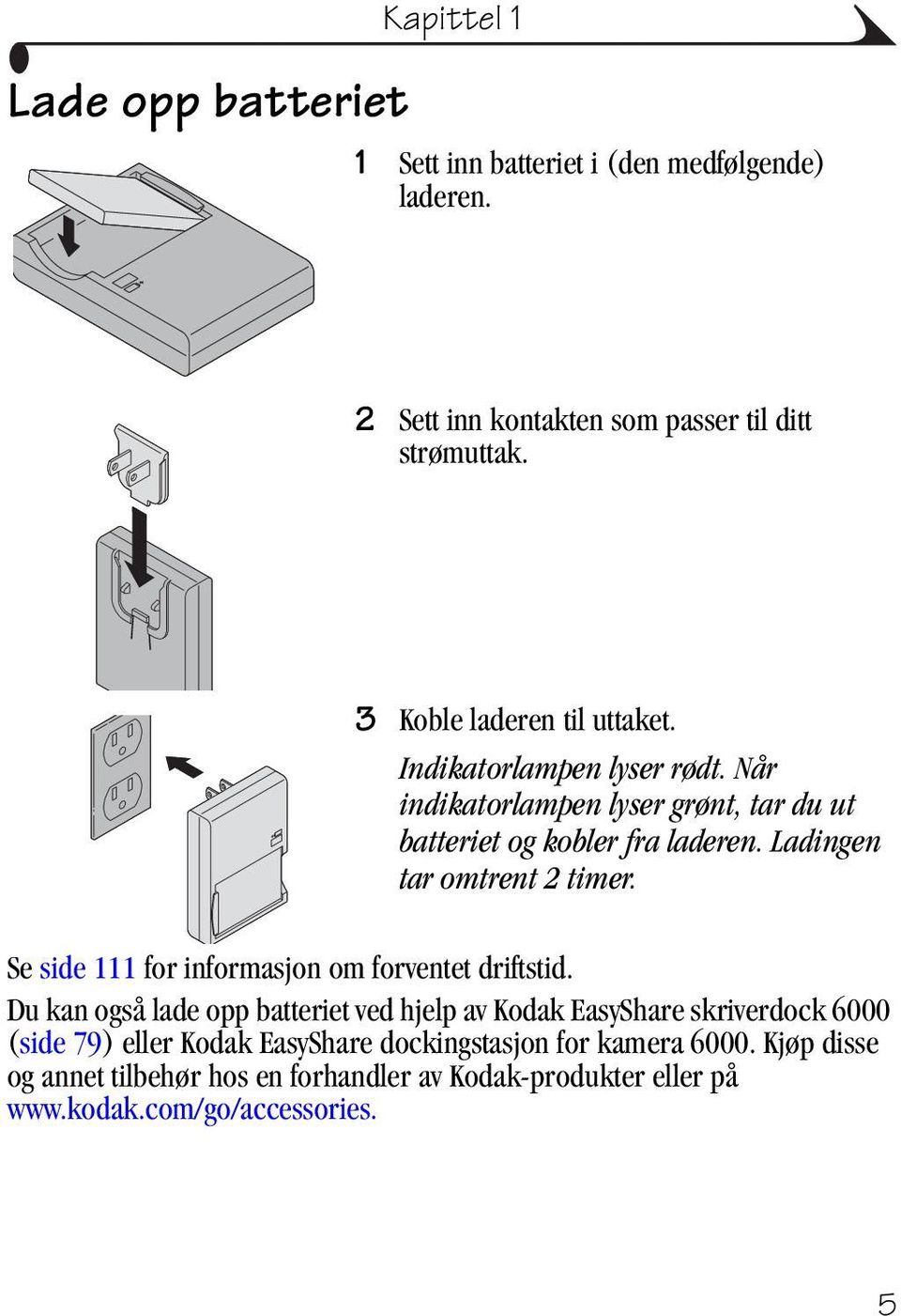 Ladingen tar omtrent 2 timer. Se side 111 for informasjon om forventet driftstid.