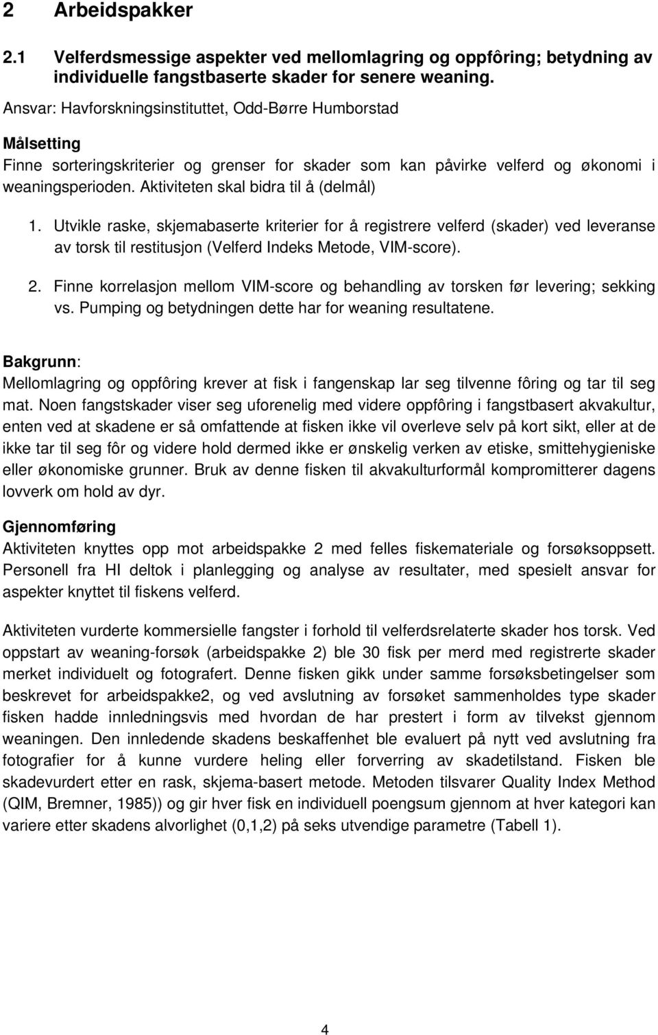 Aktiviteten skal bidra til å (delmål) 1. Utvikle raske, skjemabaserte kriterier for å registrere velferd (skader) ved leveranse av torsk til restitusjon (Velferd Indeks Metode, VIM-score). 2.