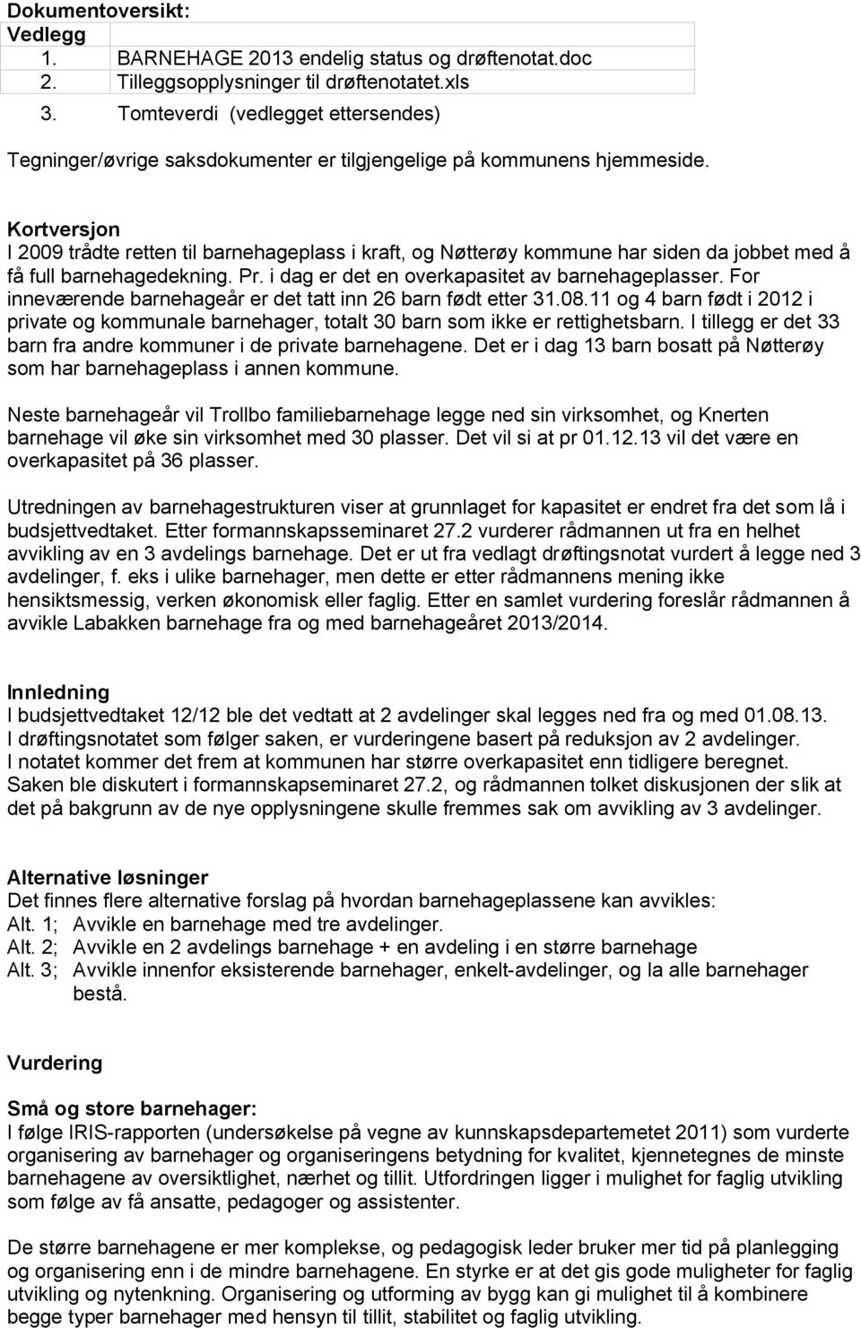 Kortversjon I 2009 trådte retten til barnehageplass i kraft, og Nøtterøy kommune har siden da jobbet med å få full barnehagedekning. Pr. i dag er det en overkapasitet av barnehageplasser.