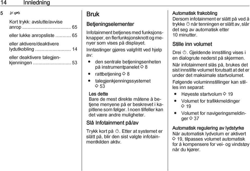 Inntastinger gjøres valgfritt ved hjelp av: den sentrale betjeningsenheten på instrumentpanelet 3 8 rattbetjening 3 8 talegjenkjenningssystemet 3 53 Bare de mest direkte måtene å betjene menyene på