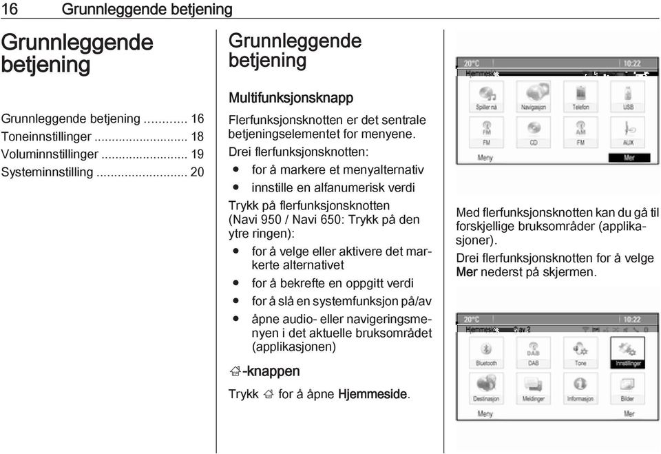 Drei flerfunksjonsknotten: for å markere et menyalternativ innstille en alfanumerisk verdi Trykk på flerfunksjonsknotten (Navi 950 / Navi 650: Trykk på den ytre ringen): for å velge eller aktivere