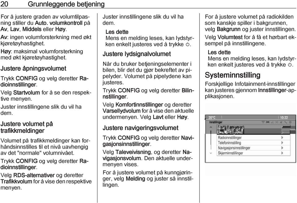 Juster innstillingene slik du vil ha dem. Justere volumet på trafikkmeldinger Volumet på trafikkmeldinger kan forhåndsinnstilles til et nivå uavhengig av det "normale" volumnivået.