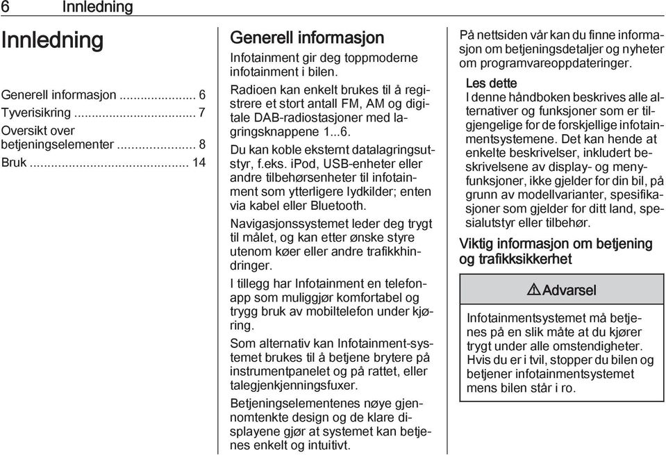 ernt datalagringsutstyr, f.eks. ipod, USB-enheter eller andre tilbehørsenheter til infotainment som ytterligere lydkilder; enten via kabel eller Bluetooth.