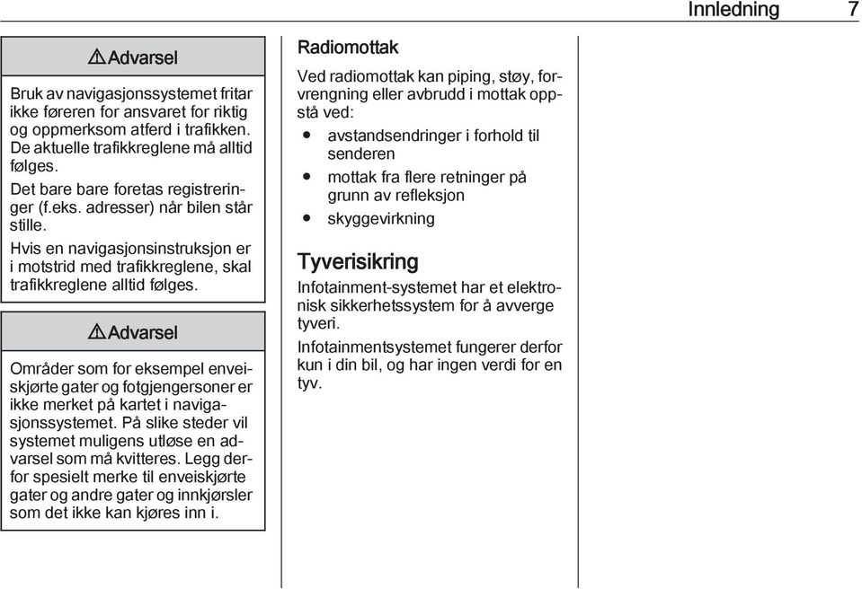 9 Advarsel Områder som for eksempel enveiskjørte gater og fotgjengersoner er ikke merket på kartet i navigasjonssystemet. På slike steder vil systemet muligens utløse en advarsel som må kvitteres.