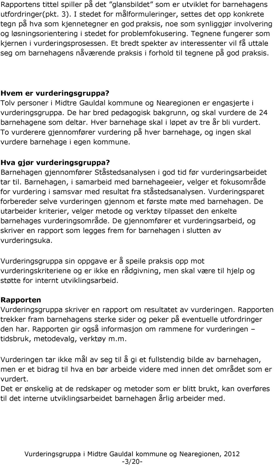 Tegnene fungerer som kjernen i vurderingsprosessen. Et bredt spekter av interessenter vil få uttale seg om barnehagens nåværende praksis i forhold til tegnene på god praksis. Hvem er vurderingsgruppa?