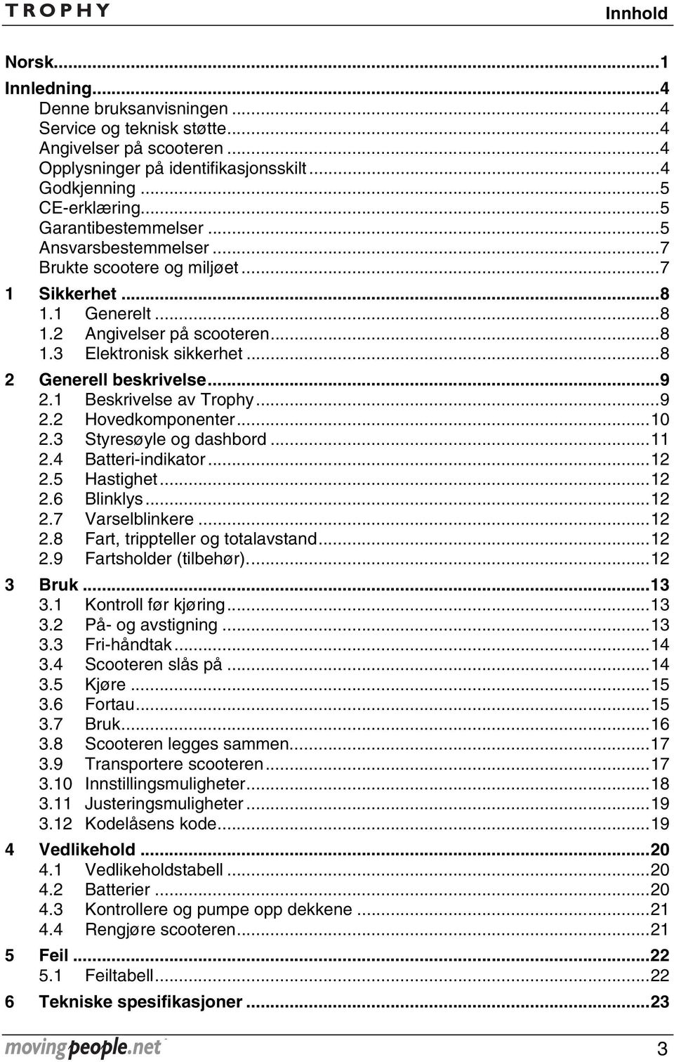 ..9 2.1 Beskrivelse av Trophy...9 2.2 Hovedkomponenter...10 2.3 Styresøyle og dashbord...11 2.4 Batteri-indikator...12 2.5 Hastighet...12 2.6 Blinklys...12 2.7 Varselblinkere...12 2.8 Fart, trippteller og totalavstand.