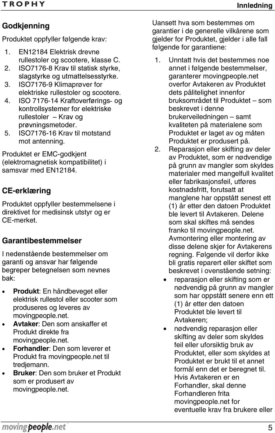 ISO7176-16 Krav til motstand mot antenning. Produktet er EMC-godkjent (elektromagnetisk kompatibilitet) i samsvar med EN12184.