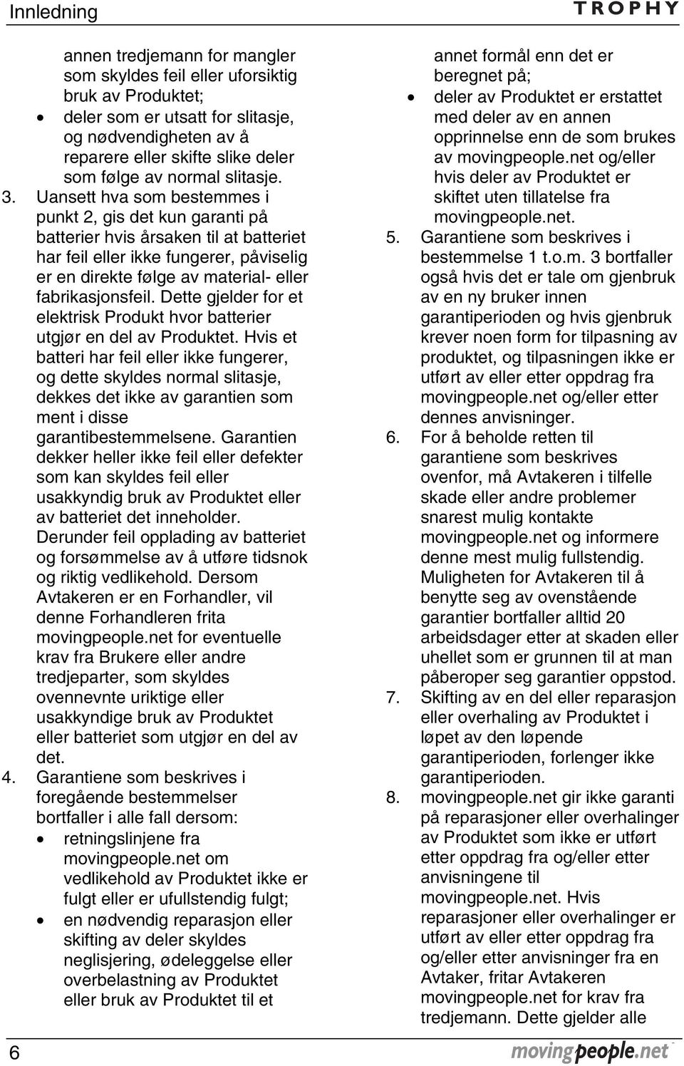 Uansett hva som bestemmes i punkt 2, gis det kun garanti på batterier hvis årsaken til at batteriet har feil eller ikke fungerer, påviselig er en direkte følge av material- eller fabrikasjonsfeil.