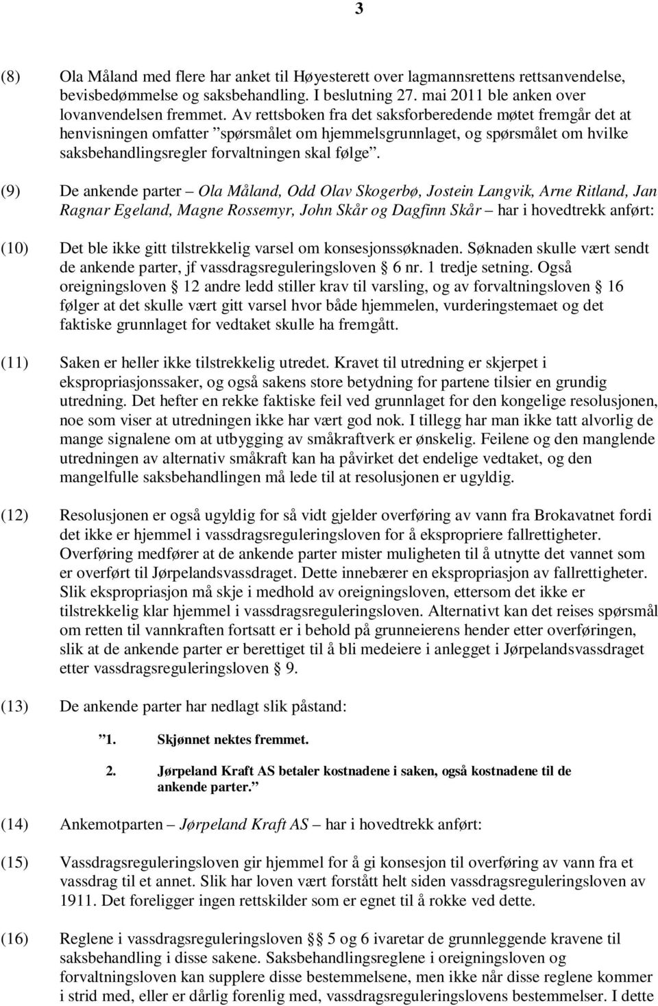 (9) De ankende parter Ola Måland, Odd Olav Skogerbø, Jostein Langvik, Arne Ritland, Jan Ragnar Egeland, Magne Rossemyr, John Skår og Dagfinn Skår har i hovedtrekk anført: (10) Det ble ikke gitt