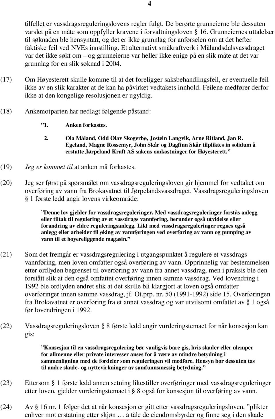 Et alternativt småkraftverk i Målandsdalsvassdraget var det ikke søkt om og grunneierne var heller ikke enige på en slik måte at det var grunnlag for en slik søknad i 2004.