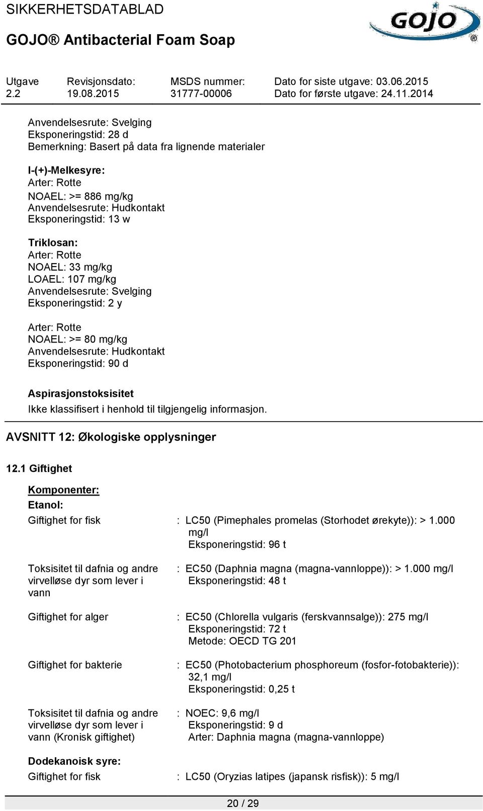 1 Giftighet Komponenter: Etanol: Giftighet for fisk : LC50 (Pimephales promelas (Storhodet ørekyte)): > 1.