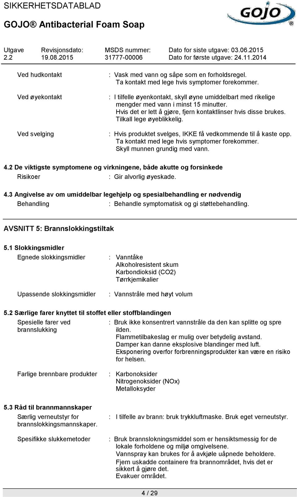 : Hvis produktet svelges, IKKE få vedkommende til å kaste opp. Ta kontakt med lege hvis symptomer forekommer. Skyll munnen grundig med vann. 4.