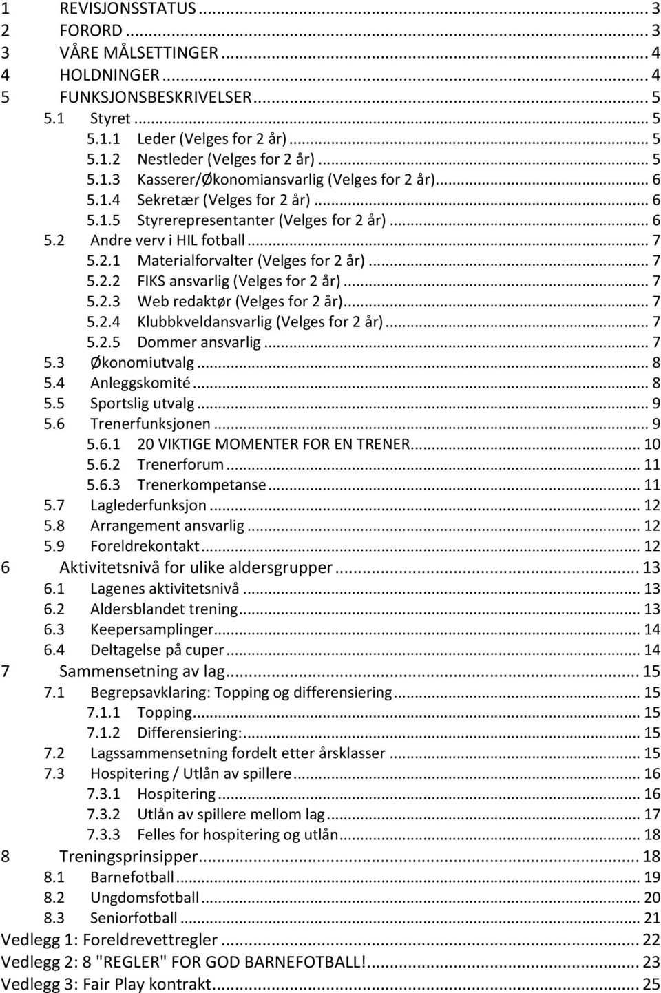 .. 7 5.2.3 Web redaktør (Velges for 2 år)... 7 5.2.4 Klubbkveldansvarlig (Velges for 2 år)... 7 5.2.5 Dommer ansvarlig... 7 5.3 Økonomiutvalg... 8 5.4 Anleggskomité... 8 5.5 Sportslig utvalg... 9 5.