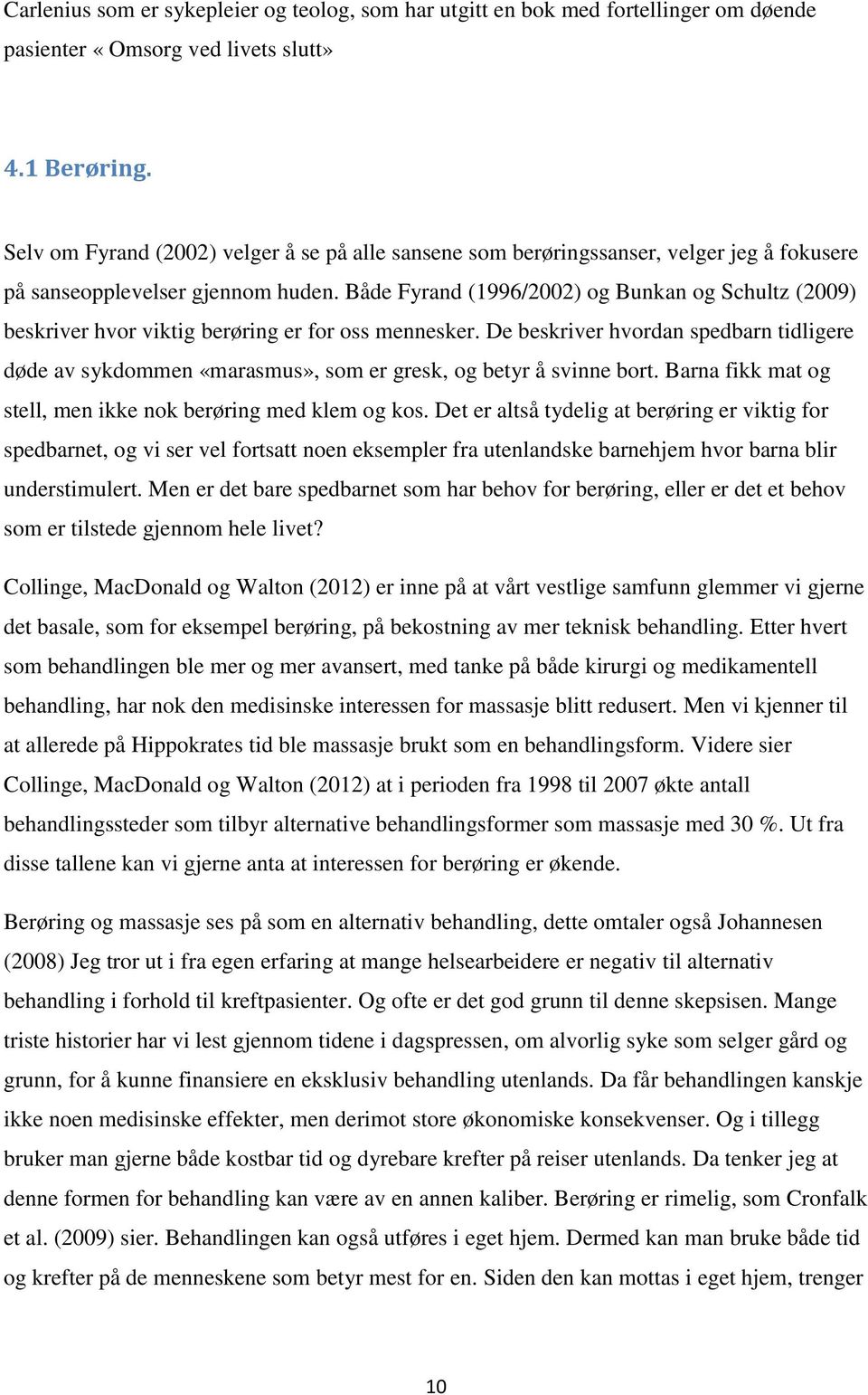 Både Fyrand (1996/2002) og Bunkan og Schultz (2009) beskriver hvor viktig berøring er for oss mennesker.