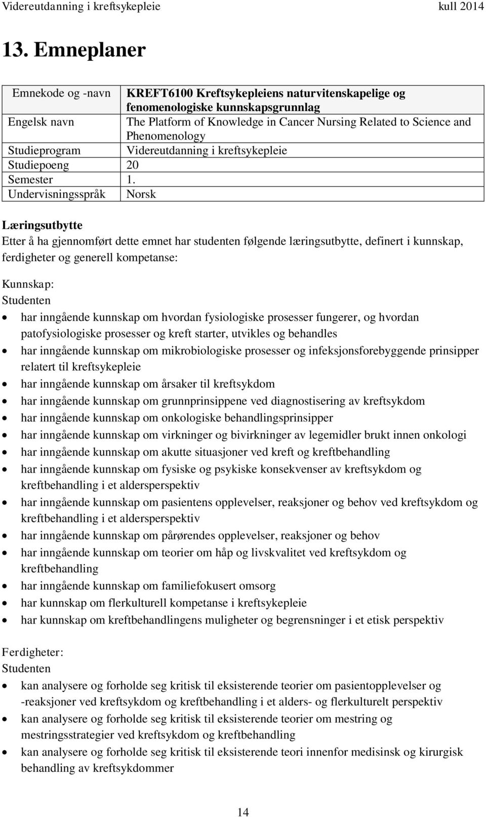 Undervisningsspråk Norsk Læringsutbytte Etter å ha gjennomført dette emnet har studenten følgende læringsutbytte, definert i kunnskap, ferdigheter og generell kompetanse: Kunnskap: Studenten har