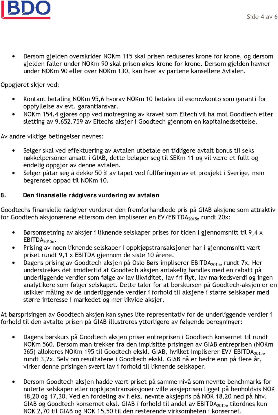 Oppgjøret skjer ved: Kontant betaling NOKm 95,6 hvorav NOKm 10 betales til escrowkonto som garanti for oppfyllelse av evt. garantiansvar.