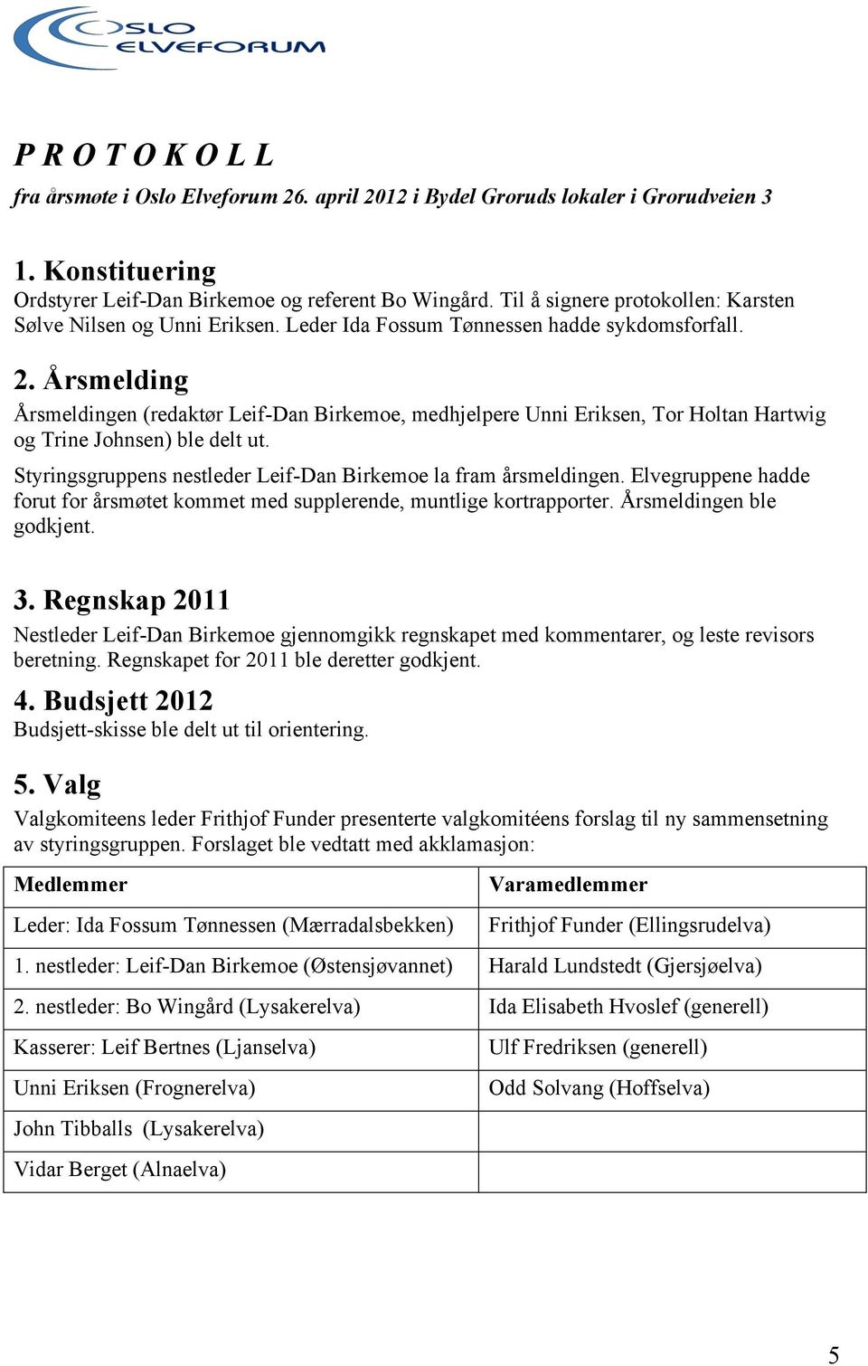 Årsmelding Årsmeldingen (redaktør Leif-Dan Birkemoe, medhjelpere Unni Eriksen, Tor Holtan Hartwig og Trine Johnsen) ble delt ut. Styringsgruppens nestleder Leif-Dan Birkemoe la fram årsmeldingen.