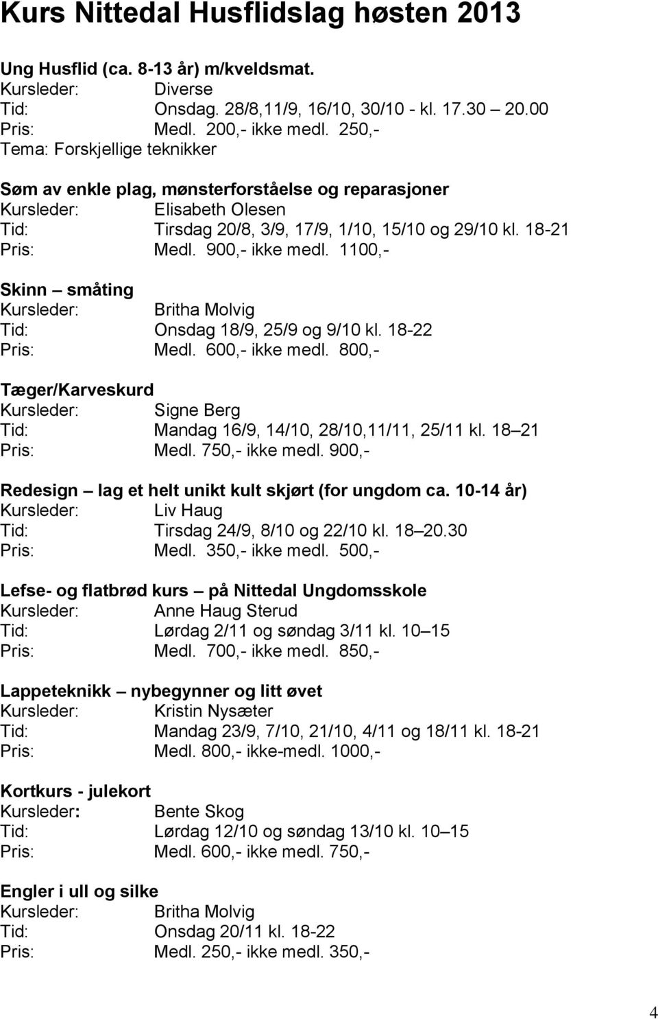 900,- ikke medl. 1100,- Skinn småting Kursleder: Britha Molvig Tid: Onsdag 18/9, 25/9 og 9/10 kl. 18-22 Pris: Medl. 600,- ikke medl.