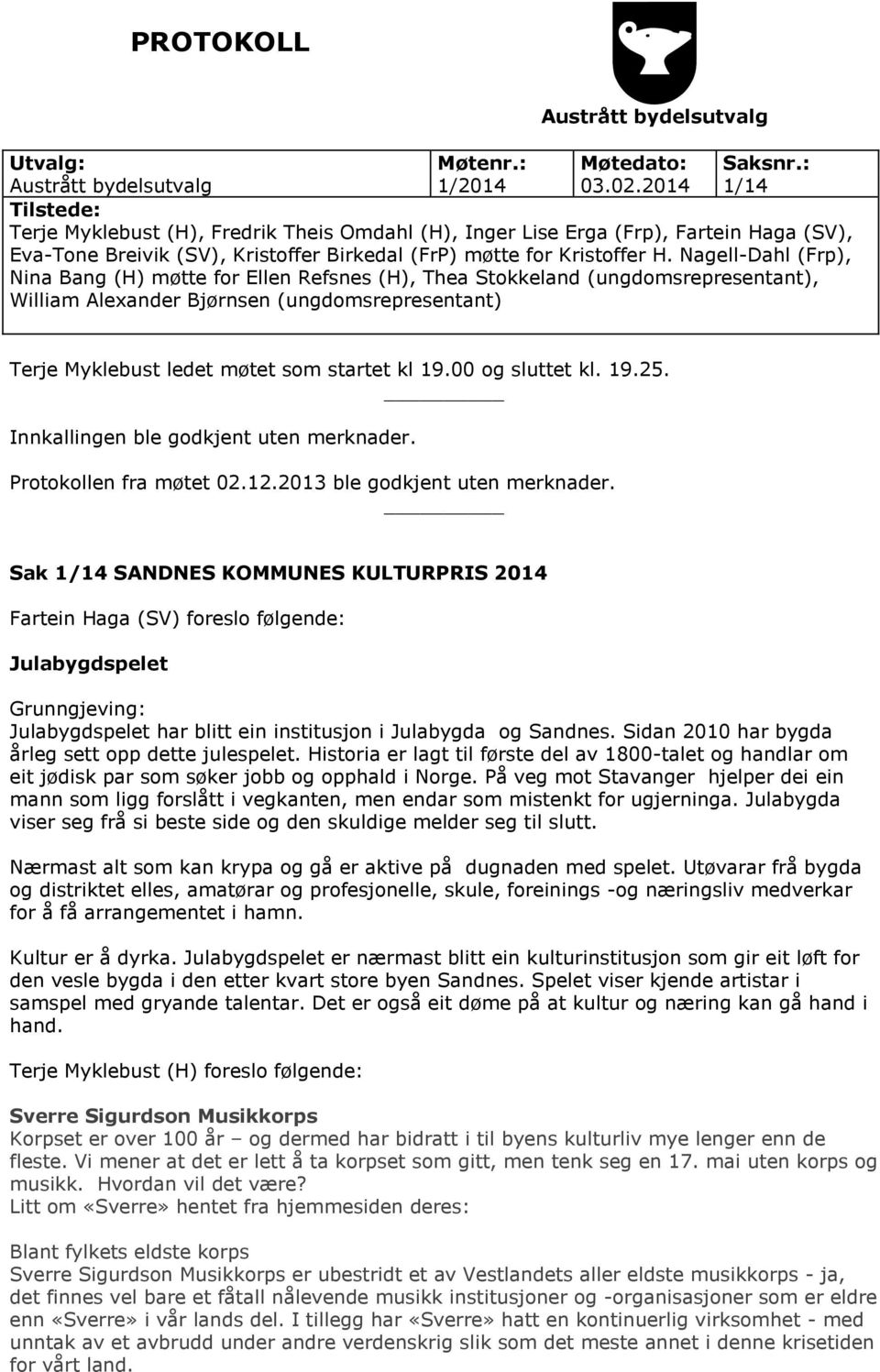 Nagell-Dahl (Frp), Nina Bang (H) møtte for Ellen Refsnes (H), Thea Stokkeland (ungdomsrepresentant), William Alexander Bjørnsen (ungdomsrepresentant) Terje Myklebust ledet møtet som startet kl 19.