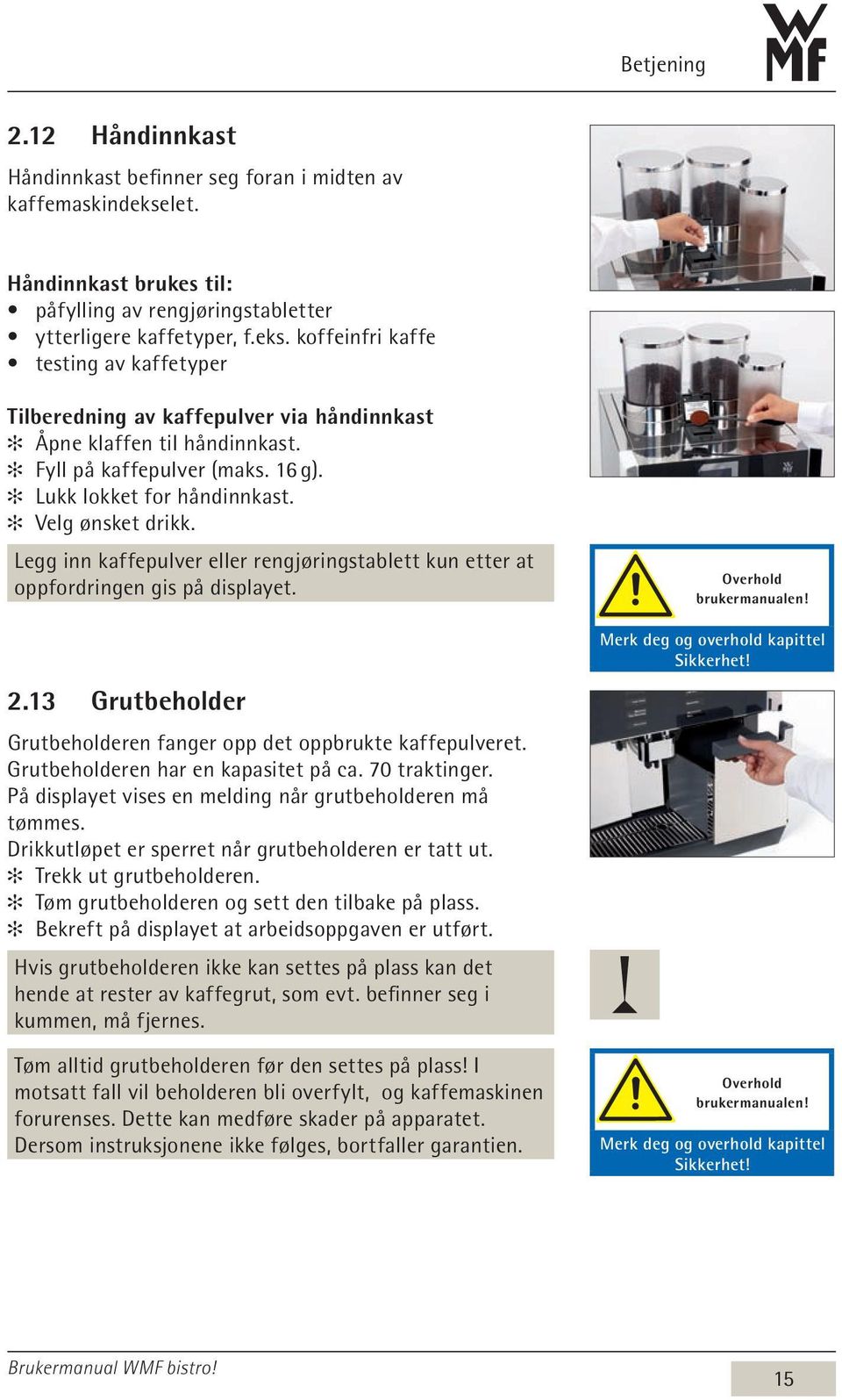 13 Grutbeholder Grutbeholderen fanger opp det oppbrukte kaffepulveret. Grutbeholderen har en kapasitet på ca. 70 traktinger. På displayet vises en melding når grutbeholderen må tømmes.