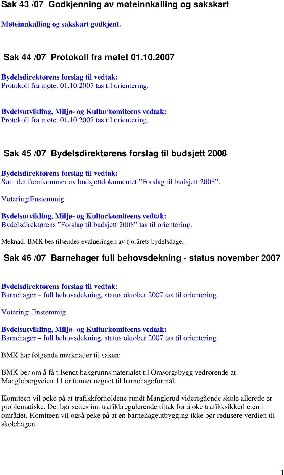 Votering:Enstemmig Bydelsdirektørens Forslag til budsjett 2008 tas til orientering. Meknad: BMK bes tilsendes evalueringen av fjorårets bydelsdager.