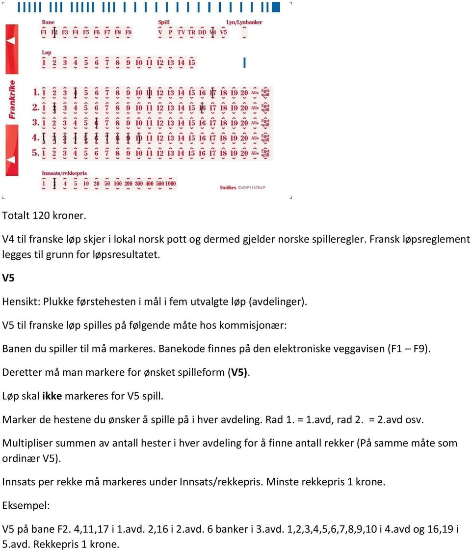 Løp skal ikke markeres for V5 spill. Marker de hestene du ønsker å spille på i hver avdeling. Rad 1. = 1.avd, rad 2. = 2.avd osv.