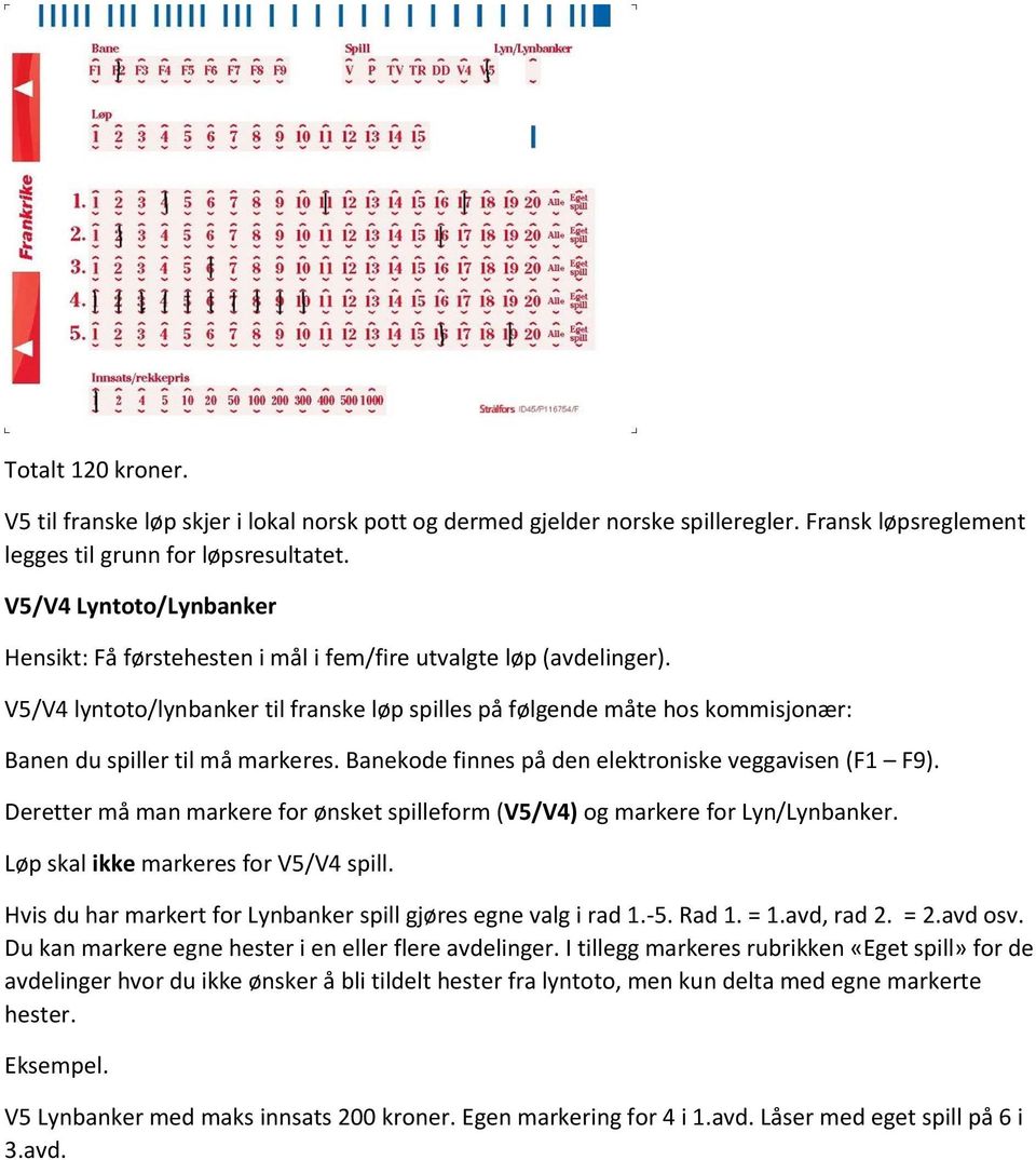 V5/V4 lyntoto/lynbanker til franske løp spilles på følgende måte hos kommisjonær: Deretter må man markere for ønsket spilleform (V5/V4) og markere for Lyn/Lynbanker.