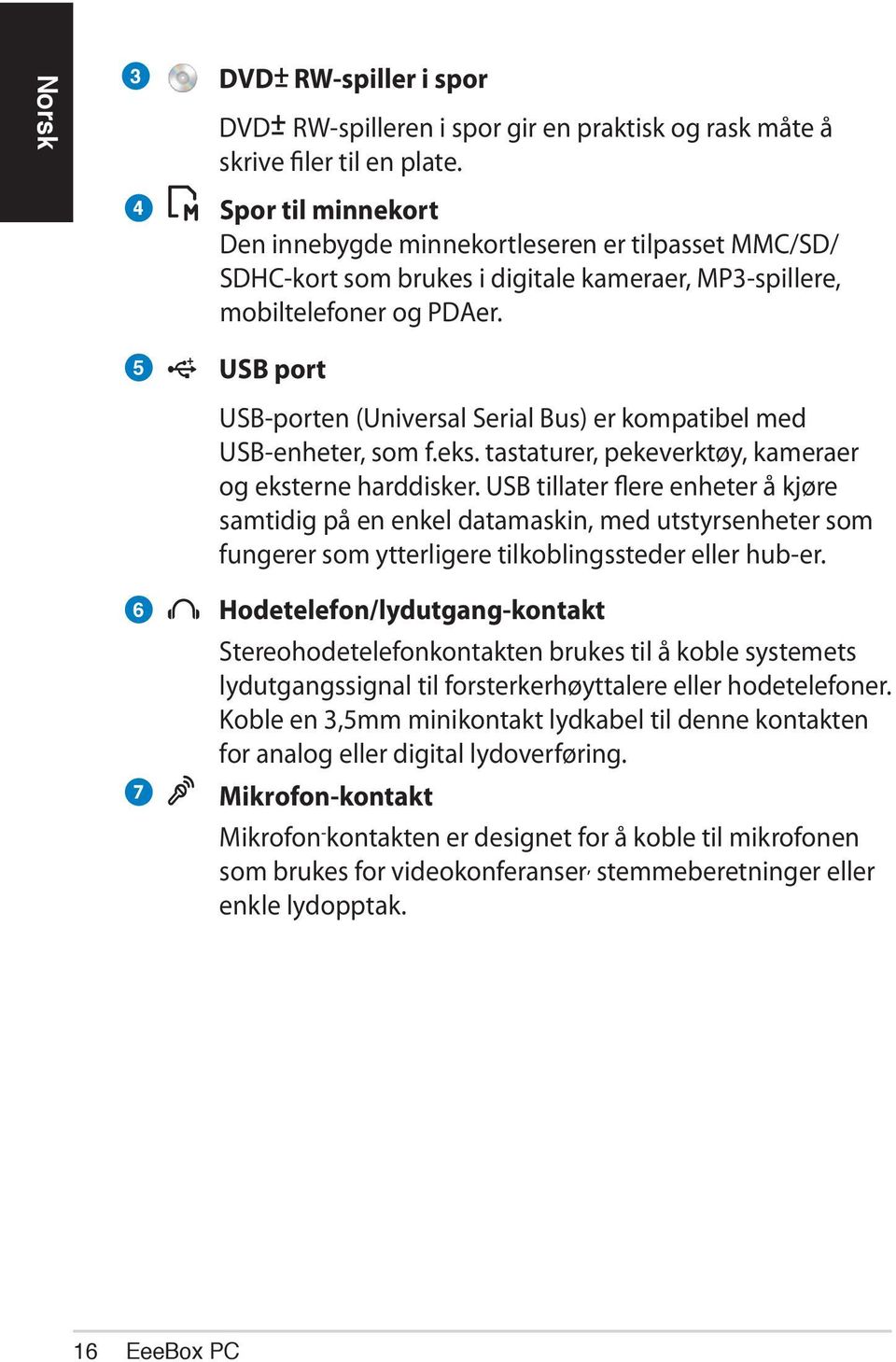 5 6 7 USB port USB-porten (Universal Serial Bus) er kompatibel med USB-enheter, som f.eks. tastaturer, pekeverktøy, kameraer og eksterne harddisker.