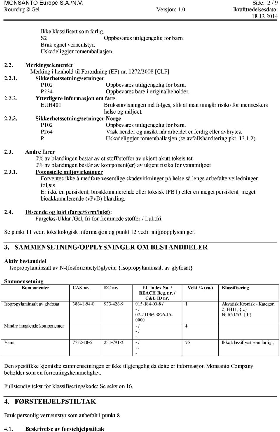 2.2.3. Sikkerhetssetning/setninger Norge P102 P264 Vask hender og ansikt når arbeidet er ferdig eller avbrytes. P Uskadeliggjør tomemballasjen (se avfallshåndtering pkt. 13.1.2). 2.3. Andre farer 0% av blandingen består av et stoff/stoffer av ukjent akutt toksisitet 0% av blandingen består av komponent(er) av ukjent risiko for vannmiljøet 2.