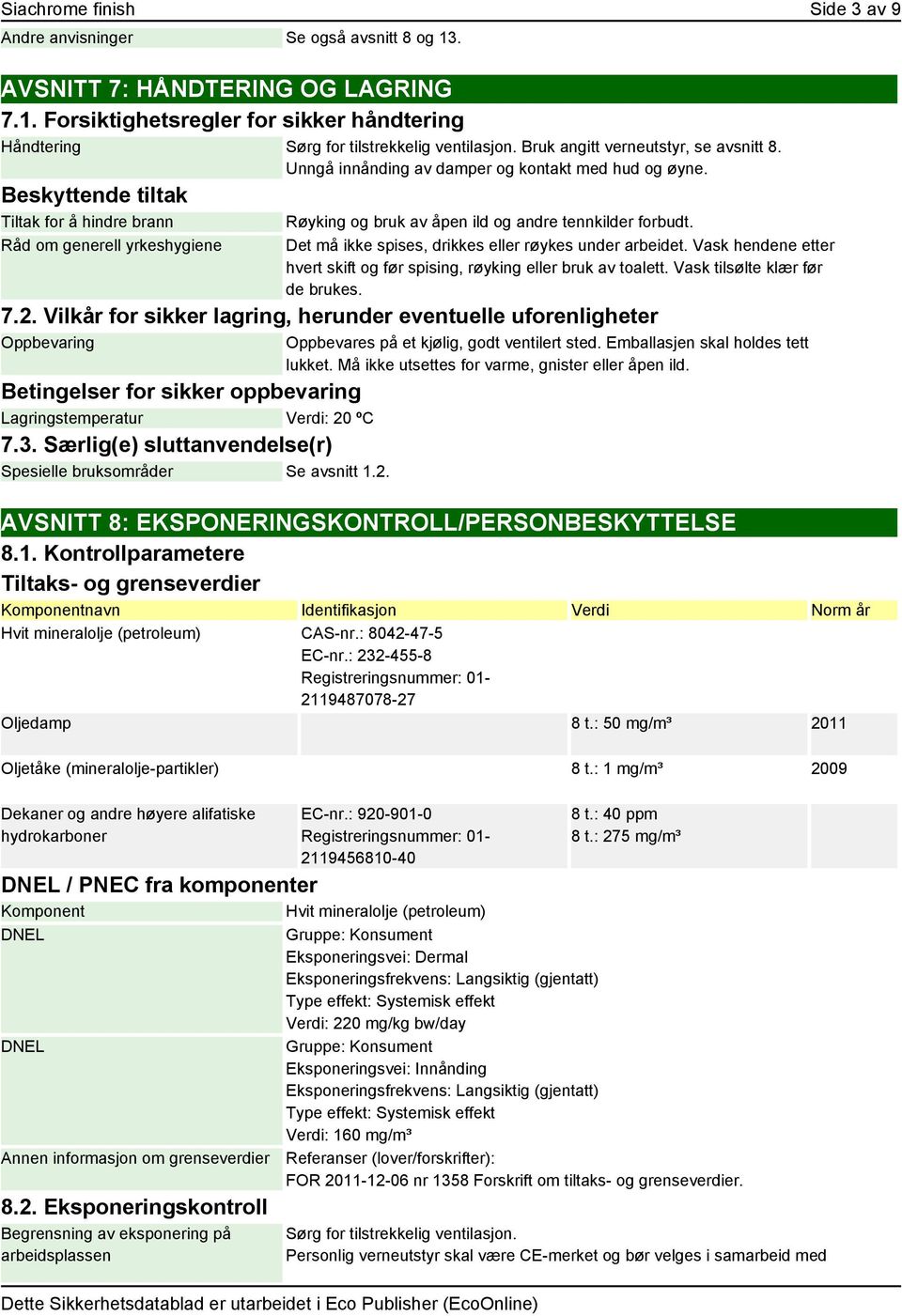 Råd om generell yrkeshygiene Det må ikke spises, drikkes eller røykes under arbeidet. Vask hendene etter hvert skift og før spising, røyking eller bruk av toalett. Vask tilsølte klær før de brukes. 7.