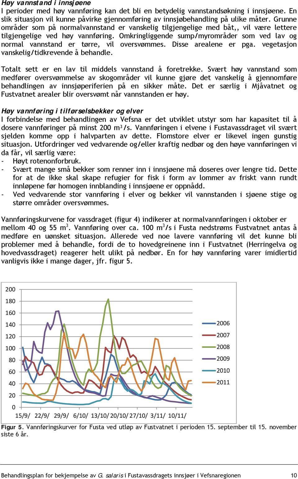 Omkringliggende sump/myrområder som ved lav og normal vannstand er tørre, vil oversvømmes. Disse arealene er pga. vegetasjon vanskelig/tidkrevende å behandle.