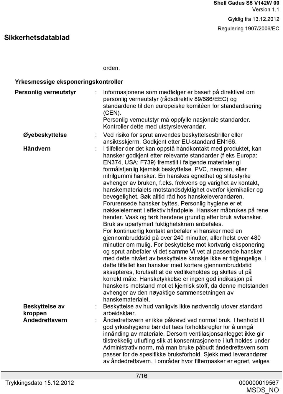 komitéen for standardisering (CEN). Personlig verneutstyr må oppfylle nasjonale standarder. Kontroller dette med utstyrsleverandør.