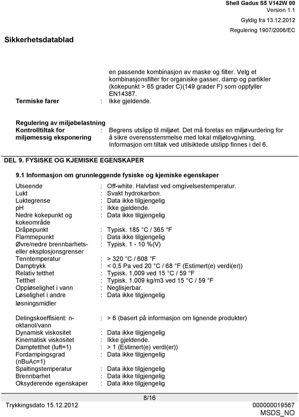 Det må foretas en miljøvurdering for å sikre overensstemmelse med lokal miljølovgivning. Informasjon om tiltak ved utilsiktede utslipp finnes i del 6. DEL 9. FYSISKE OG KJEMISKE EGENSKAPER 9.