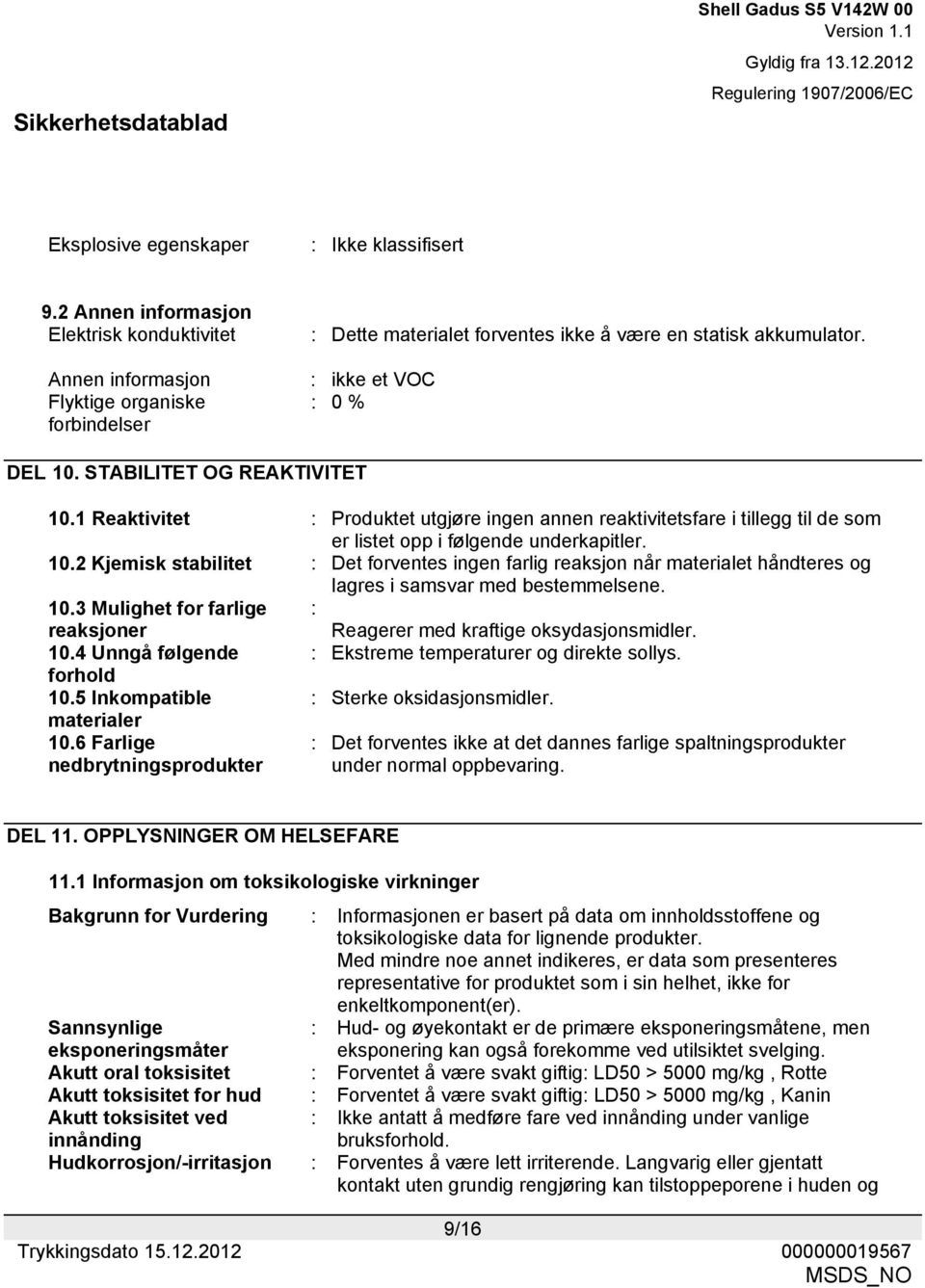 STABILITET OG REAKTIVITET 10.1 Reaktivitet : Produktet utgjøre ingen annen reaktivitetsfare i tillegg til de som er listet opp i følgende underkapitler. 10.2 Kjemisk stabilitet : Det forventes ingen farlig reaksjon når materialet håndteres og lagres i samsvar med bestemmelsene.