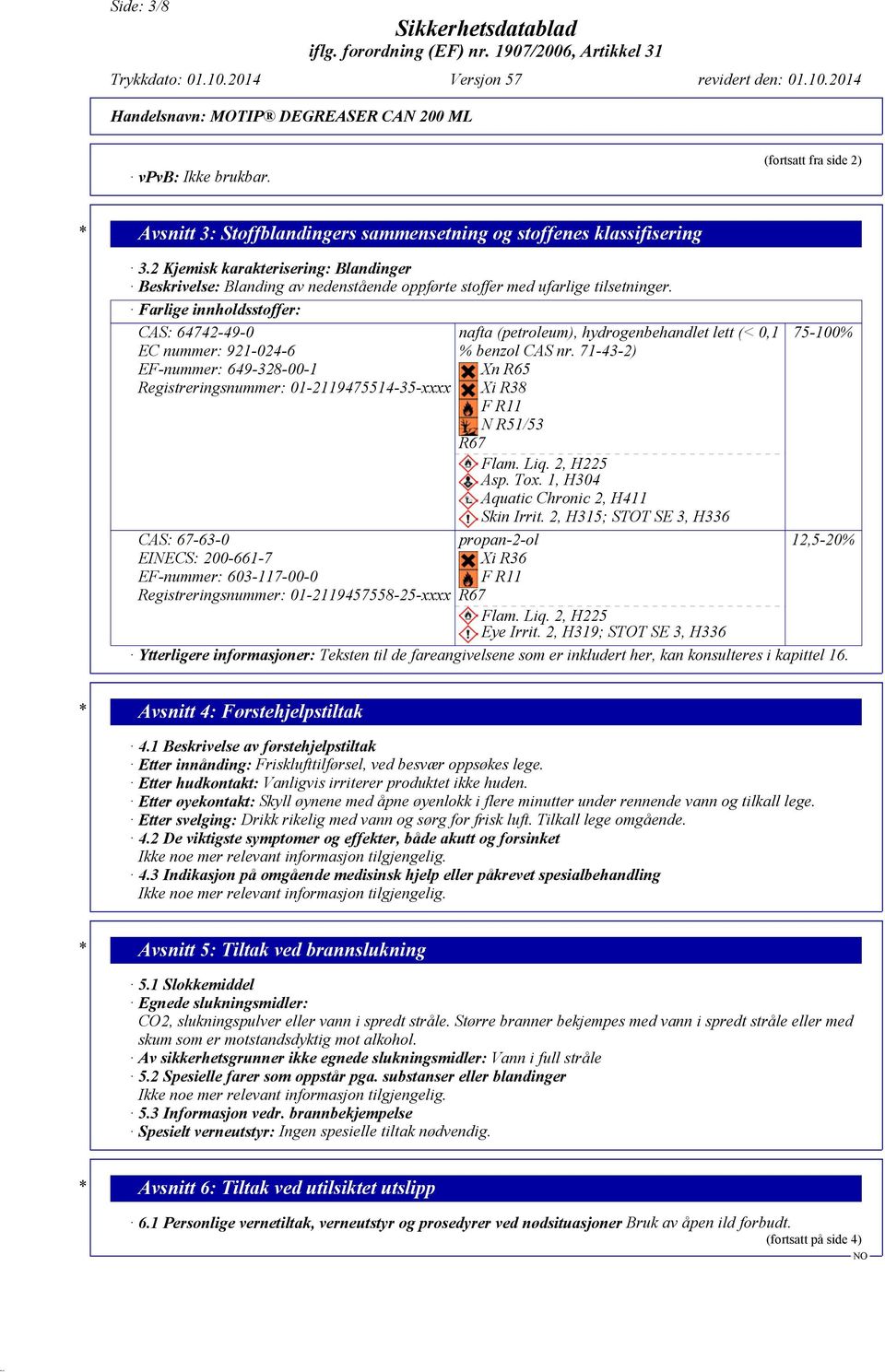 Farlige innholdsstoffer: CAS: 64742-49-0 EC nummer: 921-024-6 EF-nummer: 649-328-00-1 Registreringsnummer: 01-2119475514-35-xxxx CAS: 67-63-0 EINECS: 200-661-7 EF-nummer: 603-117-00-0