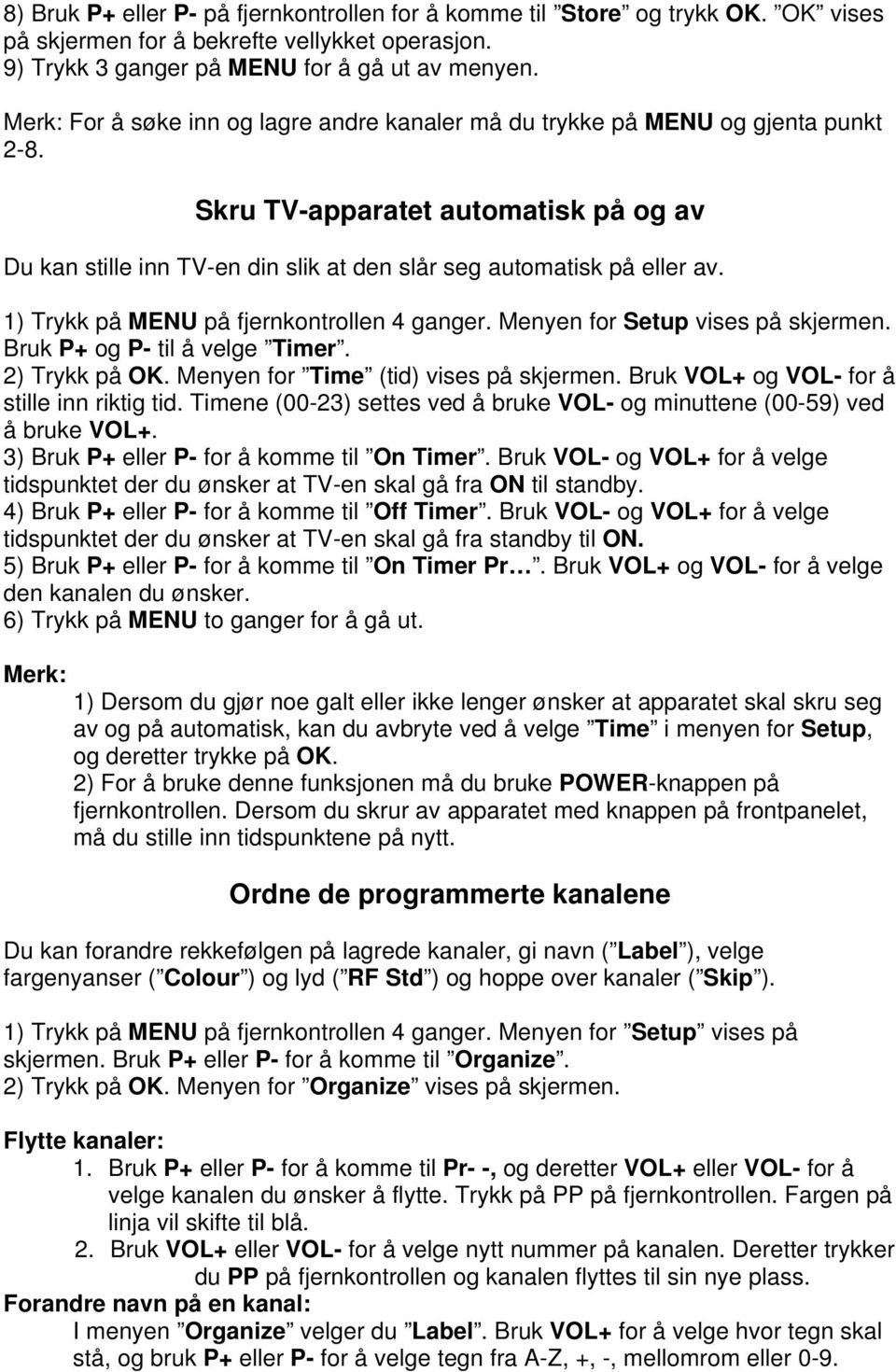 1) Trykk på MENU på fjernkontrollen 4 ganger. Menyen for Setup vises på skjermen. Bruk P+ og P- til å velge Timer. 2) Trykk på OK. Menyen for Time (tid) vises på skjermen.