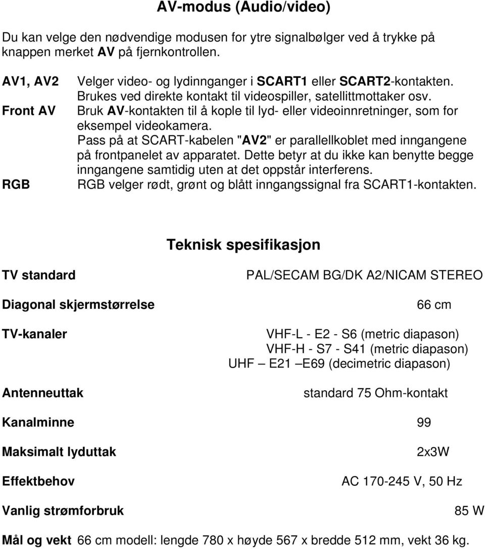 Bruk AV-kontakten til å kople til lyd- eller videoinnretninger, som for eksempel videokamera. Pass på at SCART-kabelen "AV2" er parallellkoblet med inngangene på frontpanelet av apparatet.