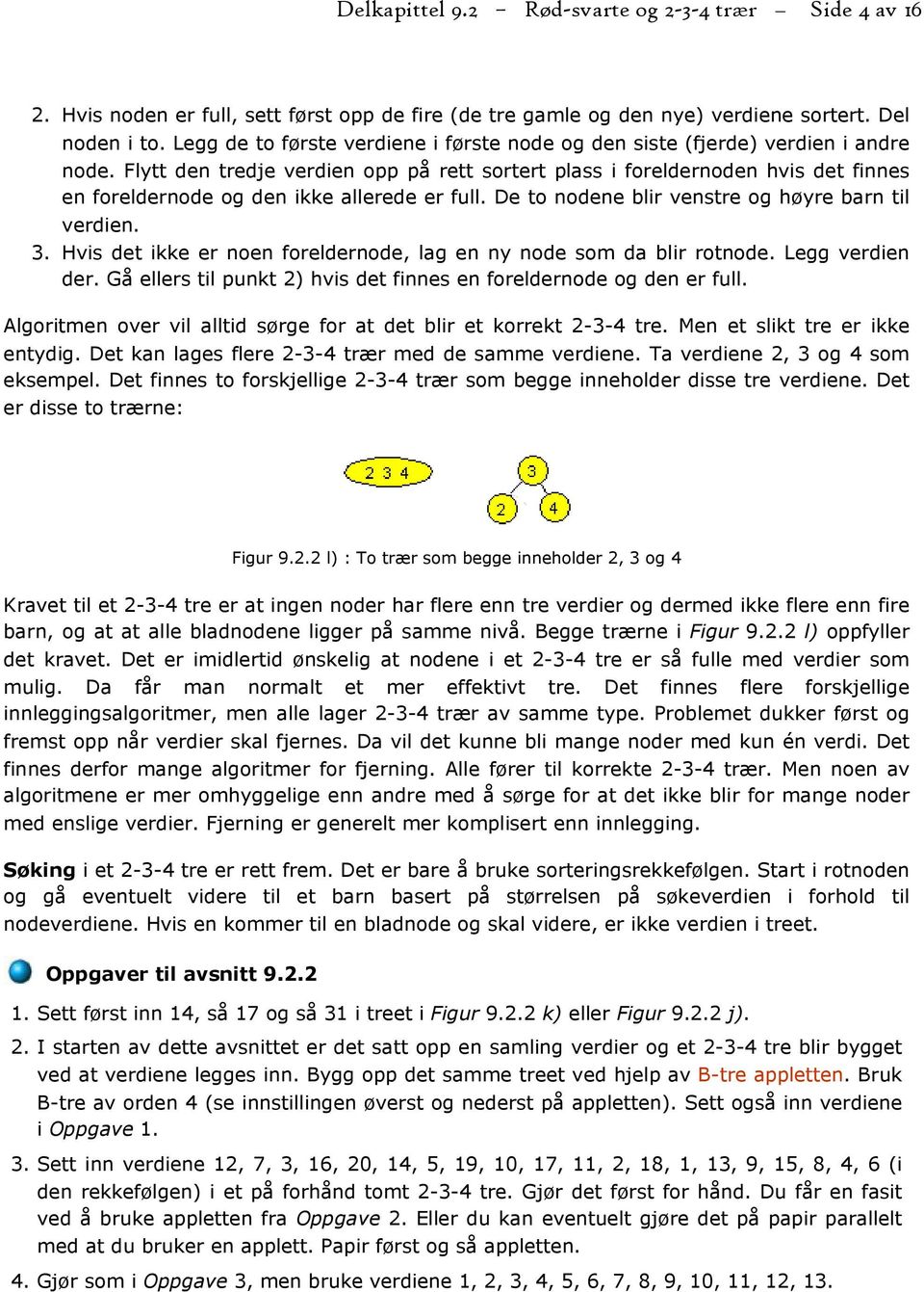 Flytt den tredje verdien opp på rett sortert plass i foreldernoden hvis det finnes en foreldernode og den ikke allerede er full. De to nodene blir venstre og høyre barn til verdien. 3.